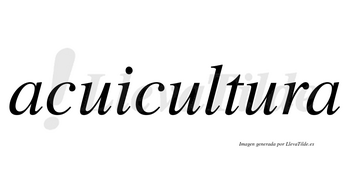 Acuicultura no lleva tilde con vocal tónica en la tercera «u»