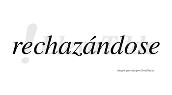 Rechazándose lleva tilde con vocal tónica en la segunda «a»