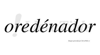Oredénador lleva tilde con vocal tónica en la segunda «e»