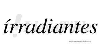 Írradiantes lleva tilde con vocal tónica en la primera «i»