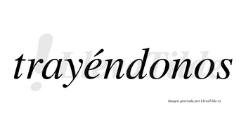 Trayéndonos lleva tilde con vocal tónica en la «e»