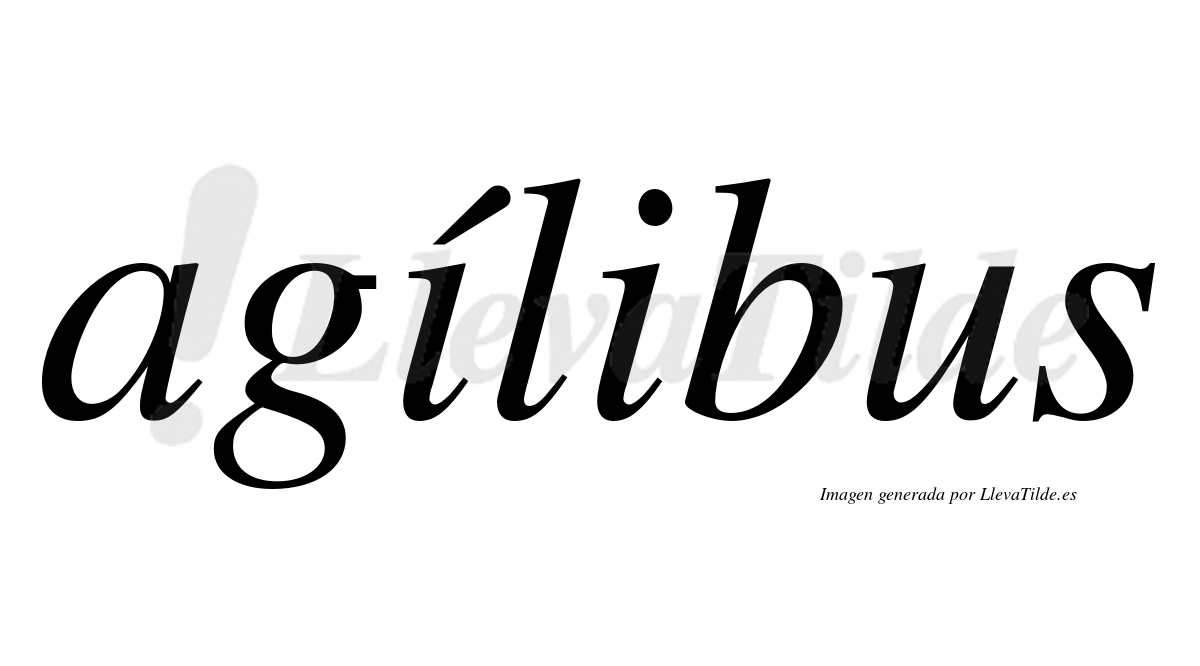 Agílibus  lleva tilde con vocal tónica en la primera "i"