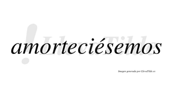 Amorteciésemos  lleva tilde con vocal tónica en la segunda «e»