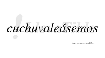 Cuchuvaleásemos  lleva tilde con vocal tónica en la segunda «a»