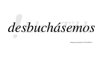 Desbuchásemos  lleva tilde con vocal tónica en la «a»