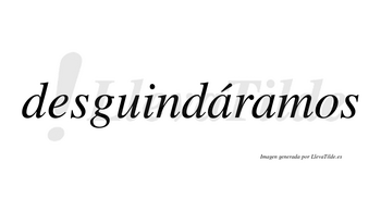 Desguindáramos  lleva tilde con vocal tónica en la primera «a»