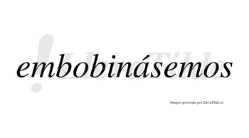 Embobinásemos  lleva tilde con vocal tónica en la «a»