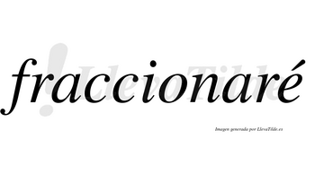 Fraccionaré  lleva tilde con vocal tónica en la «e»