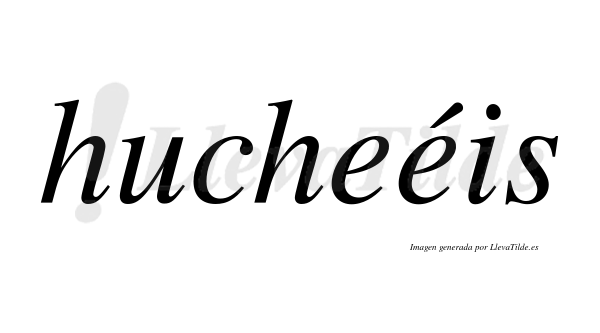 Hucheéis  lleva tilde con vocal tónica en la segunda "e"