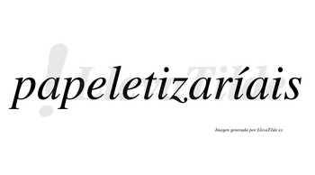 Papeletizaríais  lleva tilde con vocal tónica en la segunda «i»