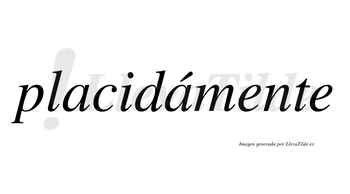 Placidámente lleva tilde con vocal tónica en la segunda «a»