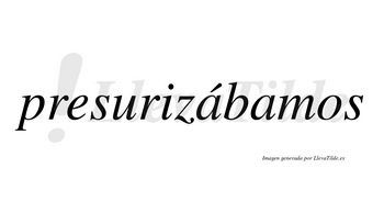 Presurizábamos  lleva tilde con vocal tónica en la primera «a»