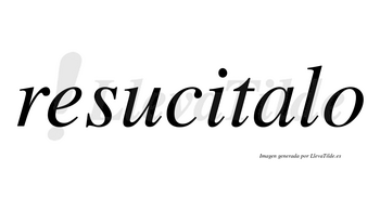 Resucitalo  no lleva tilde con vocal tónica en la «a»