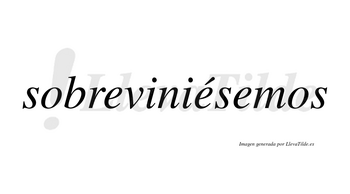 Sobreviniésemos  lleva tilde con vocal tónica en la segunda «e»