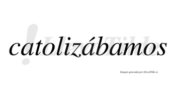 Catolizábamos  lleva tilde con vocal tónica en la segunda «a»