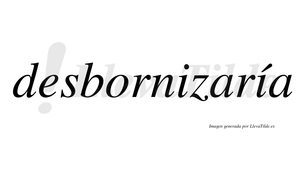 Desbornizaría  lleva tilde con vocal tónica en la segunda «i»