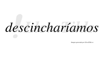 Descincharíamos  lleva tilde con vocal tónica en la segunda «i»