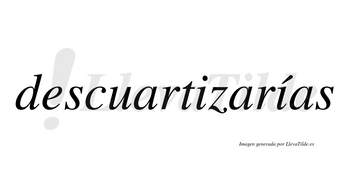 Descuartizarías  lleva tilde con vocal tónica en la segunda «i»