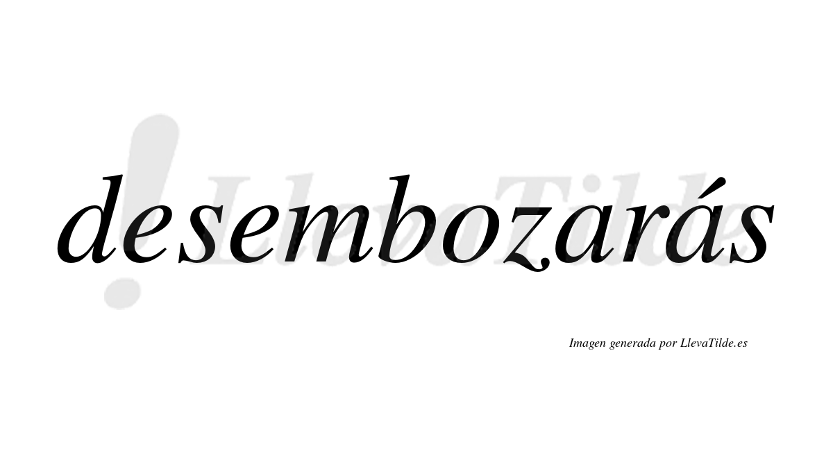 Desembozarás  lleva tilde con vocal tónica en la segunda «a»