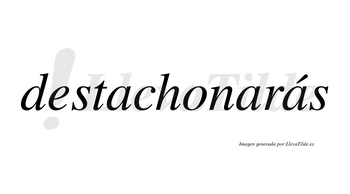 Destachonarás  lleva tilde con vocal tónica en la tercera «a»