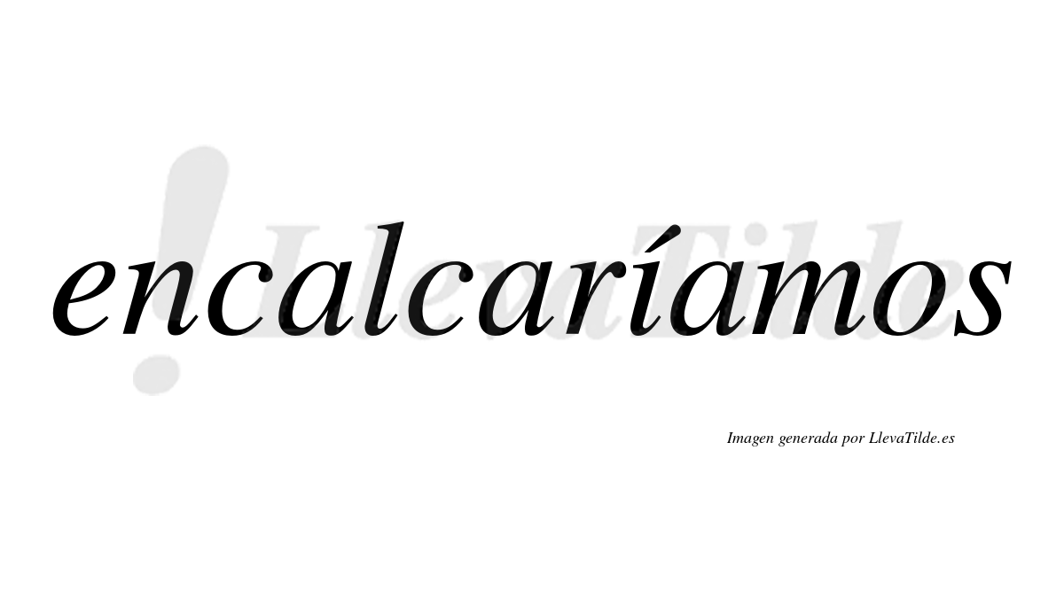 Encalcaríamos  lleva tilde con vocal tónica en la «i»