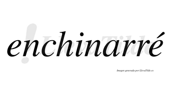 Enchinarré  lleva tilde con vocal tónica en la segunda «e»