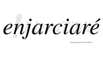 Enjarciaré  lleva tilde con vocal tónica en la segunda «e»