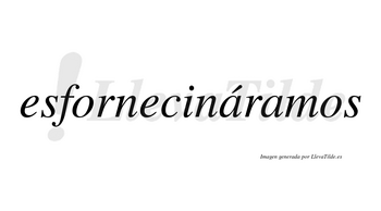 Esfornecináramos  lleva tilde con vocal tónica en la primera «a»