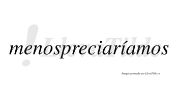 Menospreciaríamos  lleva tilde con vocal tónica en la segunda «i»