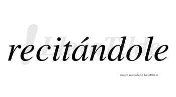 Recitándole  lleva tilde con vocal tónica en la «a»