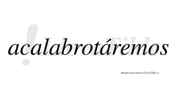 Acalabrotáremos  lleva tilde con vocal tónica en la cuarta «a»