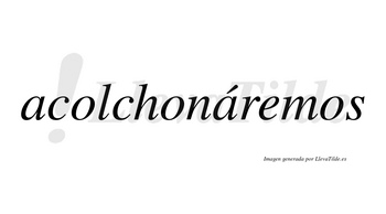 Acolchonáremos  lleva tilde con vocal tónica en la segunda «a»