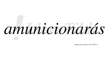 Amunicionarás  lleva tilde con vocal tónica en la tercera «a»