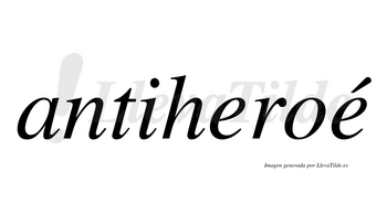 Antiheroé  lleva tilde con vocal tónica en la segunda «e»