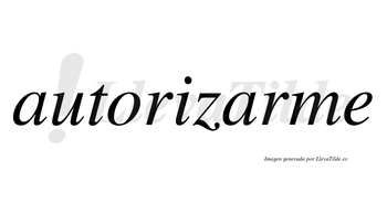 Autorizarme  no lleva tilde con vocal tónica en la segunda «a»