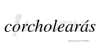 Corcholearás  lleva tilde con vocal tónica en la segunda «a»