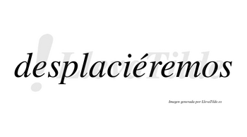 Desplaciéremos  lleva tilde con vocal tónica en la segunda «e»