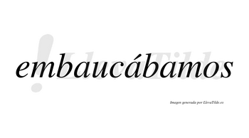 Embaucábamos  lleva tilde con vocal tónica en la segunda «a»