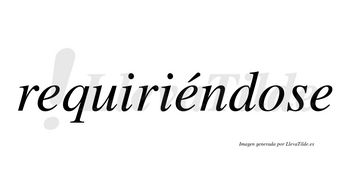 Requiriéndose lleva tilde con vocal tónica en la segunda «e»