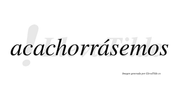 Acachorrásemos  lleva tilde con vocal tónica en la tercera «a»