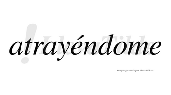 Atrayéndome lleva tilde con vocal tónica en la primera «e»