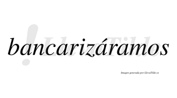 Bancarizáramos  lleva tilde con vocal tónica en la tercera «a»