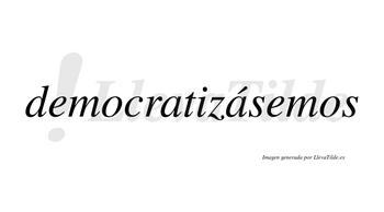 Democratizásemos  lleva tilde con vocal tónica en la segunda «a»