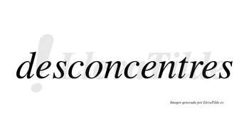 Desconcentres no lleva tilde con vocal tónica en la segunda «e»