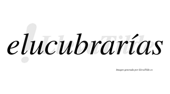 Elucubrarías  lleva tilde con vocal tónica en la «i»