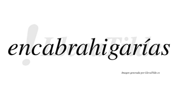 Encabrahigarías  lleva tilde con vocal tónica en la segunda «i»