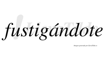 Fustigándote  lleva tilde con vocal tónica en la «a»