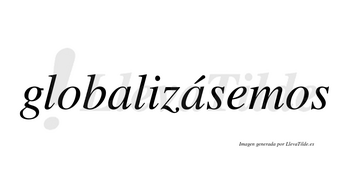 Globalizásemos  lleva tilde con vocal tónica en la segunda «a»