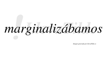 Marginalizábamos  lleva tilde con vocal tónica en la tercera «a»