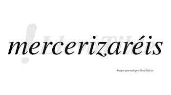 Mercerizaréis  lleva tilde con vocal tónica en la tercera «e»